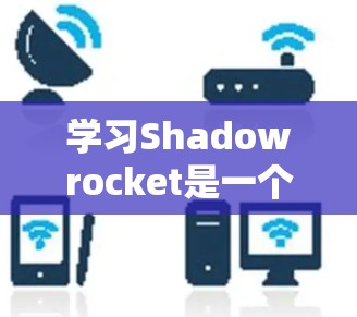 学习Shadowrocket是一个有趣的项目,它能帮助你进行网络截获和代理。以下是一个逐步的指南,帮助你从基础开始 学习Shadowrocket是一个有趣的项目,它能帮助你进行网络截获和代理。以下是一个逐步的指南,帮助你从基础开始