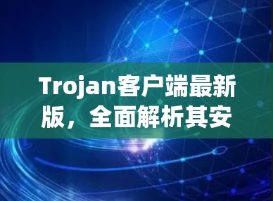 Trojan客户端最新版，全面解析其安全防护新功能