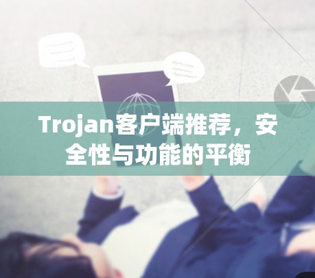 Trojan客户端推荐,安全性与功能的平衡 Trojan客户端推荐,安全性与功能的平衡