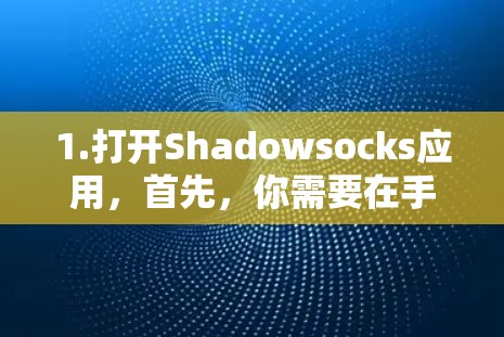 1.打开Shadowsocks应用,首先,你需要在手机或电脑上打开Shadowsocks应用。通常,这可以通过应用商店搜索Shadowsocks或SS来找到 1.打开Shadowsocks应用,首先,你需要在手机或电脑上打开Shadowsocks应用。通常,这可以通过应用商店搜索Shadowsocks或SS来找到