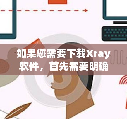 如果您需要下载Xray软件，首先需要明确您需要的是哪一种Xray软件。Xray这个名称可能指代多种不同的软件，具体取决于其用途。以下是一些可能的Xray软件及其用途