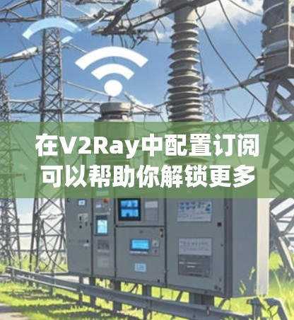 在V2Ray中配置订阅可以帮助你解锁更多功能或提高服务质量。以下是关于如何在V2Ray中设置订阅的详细步骤 在V2Ray中配置订阅可以帮助你解锁更多功能或提高服务质量。以下是关于如何在V2Ray中设置订阅的详细步骤