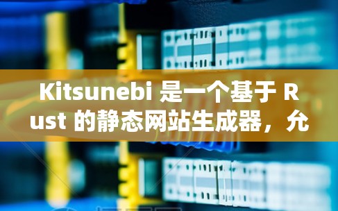 Kitsunebi 是一个基于 Rust 的静态网站生成器,允许开发者用 Rust 编写静态网站。以下是配置 Kitsunebi 的基本方法