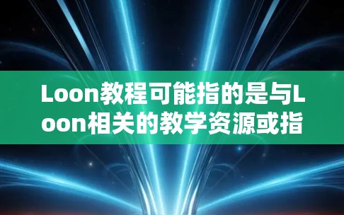 Loon教程可能指的是与Loon相关的教学资源或指南。然而，Loon这个词在不同上下文中可能有不同的含义，以下是一些可能的解释