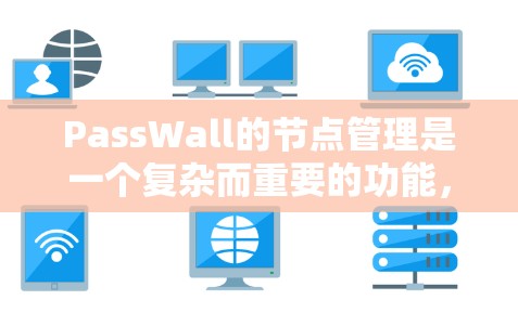 PassWall的节点管理是一个复杂而重要的功能，涉及多个关键环节，确保网络安全和高效运行。以下是对PassWall节点管理的详细总结