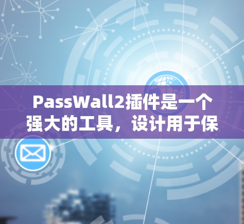PassWall2插件是一个强大的工具，设计用于保护用户的密码和敏感信息。以下是对该插件的详细介绍