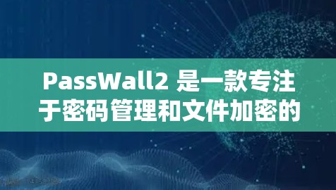 PassWall2 是一款专注于密码管理和文件加密的安全工具，旨在帮助用户更高效地管理密码和保护重要文件。以下是一些基本的教程，教你如何使用 PassWall2