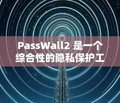 PassWall2 是一个综合性的隐私保护工具，旨在帮助用户保护密码、清理隐私文件并自定义锁屏设置。以下是对 PassWall2 的详细分析和总结