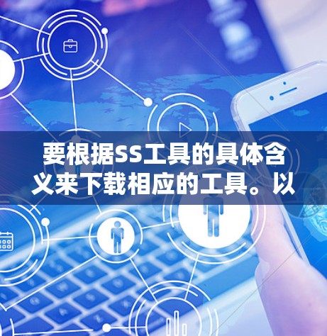 要根据SS工具的具体含义来下载相应的工具。以下是几种常见的解释和下载方法 要根据SS工具的具体含义来下载相应的工具。以下是几种常见的解释和下载方法