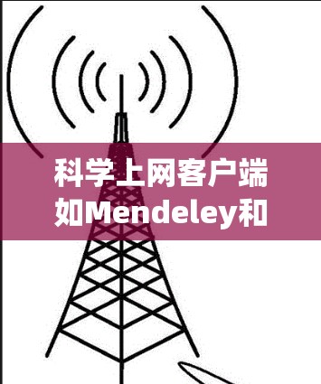科学上网客户端如Mendeley和Zotero是研究人员和学生的有力工具,帮助管理和引用文献。以下是使用这些客户端的分步指南 科学上网客户端如Mendeley和Zotero是研究人员和学生的有力工具,帮助管理和引用文献。以下是使用这些客户端的分步指南