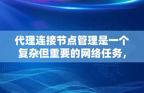 代理连接节点管理是一个复杂但重要的网络任务,涵盖了从配置到故障排除的多个方面。以下是对代理连接节点管理的分步解释 代理连接节点管理是一个复杂但重要的网络任务,涵盖了从配置到故障排除的多个方面。以下是对代理连接节点管理的分步解释