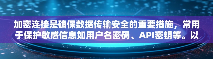 加密连接是确保数据传输安全的重要措施,常用于保护敏感信息如用户名密码、API密钥等。以下是配置加密连接的一般方法和步骤