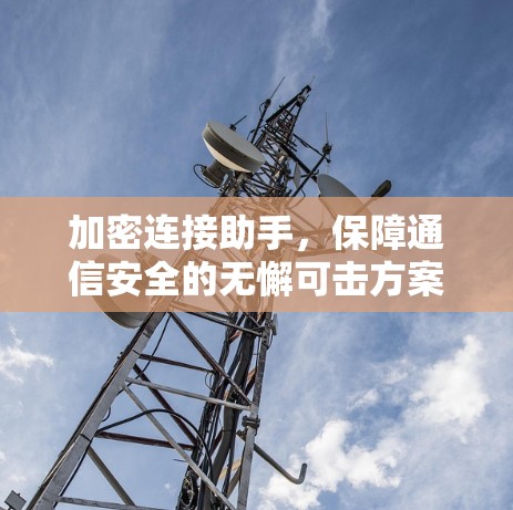 加密连接助手，保障通信安全的无懈可击方案