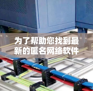 为了帮助您找到最新的匿名网络软件，您可以按照以下步骤进行