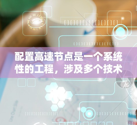 配置高速节点是一个系统性的工程,涉及多个技术和配置步骤。以下是详细的分步教程,帮助您成功配置一个高速节点 配置高速节点是一个系统性的工程,涉及多个技术和配置步骤。以下是详细的分步教程,帮助您成功配置一个高速节点
