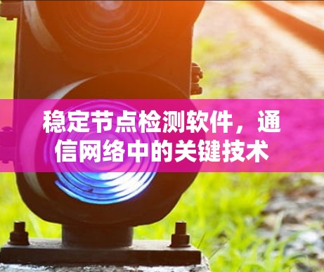 稳定节点检测软件,通信网络中的关键技术