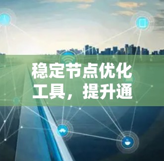 稳定节点优化工具，提升通信网络性能的关键技术
