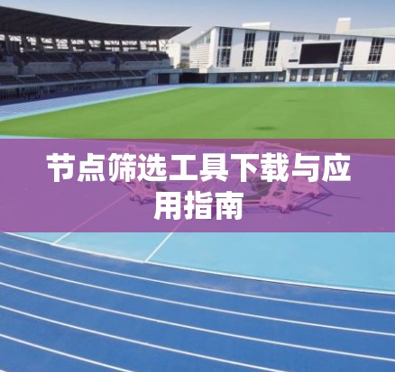 节点筛选工具下载与应用指南 节点筛选工具下载与应用指南