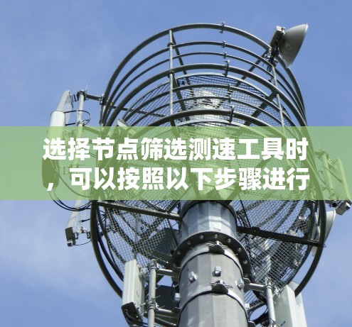 选择节点筛选测速工具时,可以按照以下步骤进行分析和选择 选择节点筛选测速工具时,可以按照以下步骤进行分析和选择