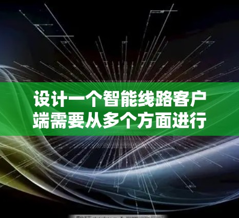 设计一个智能线路客户端需要从多个方面进行考虑，确保其功能全面、安全且易用。以下是一个详细的设计步骤和思考过程