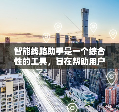 智能线路助手是一个综合性的工具，旨在帮助用户在电网设计、优化、故障定位和成本控制等方面提供支持。为了进一步完善这个工具，可以从以下几个方面进行扩展和优化