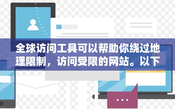 全球访问工具可以帮助你绕过地理限制,访问受限的网站。以下是一些常见的工具和方法 全球访问工具可以帮助你绕过地理限制,访问受限的网站。以下是一些常见的工具和方法