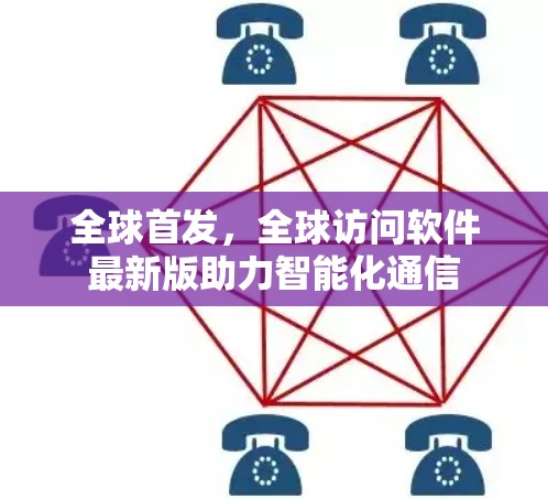 全球首发,全球访问软件最新版助力智能化通信
