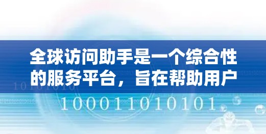 全球访问助手是一个综合性的服务平台,旨在帮助用户在跨国和全球环境中高效、便捷地解决问题。以下是该助手可能提供的主要功能和服务 全球访问助手是一个综合性的服务平台,旨在帮助用户在跨国和全球环境中高效、便捷地解决问题。以下是该助手可能提供的主要功能和服务