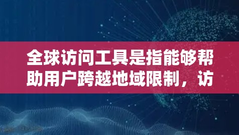 全球访问工具是指能够帮助用户跨越地域限制,访问不同国家或地区的资源、服务或信息的工具。以下是一些常用的全球访问工具合集,涵盖了搜索、翻译、数据分析、邮件、协作等多个方面,希望能为您提供帮助 全球访问工具是指能够帮助用户跨越地域限制,访问不同国家或地区的资源、服务或信息的工具。以下是一些常用的全球访问工具合集,涵盖了搜索、翻译、数据分析、邮件、协作等多个方面,希望能为您提供帮助