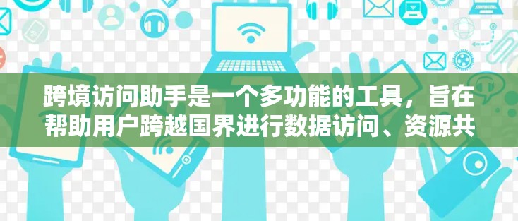 跨境访问助手是一个多功能的工具，旨在帮助用户跨越国界进行数据访问、资源共享和信息交流。以下是对跨境访问助手的详细分析