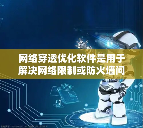 网络穿透优化软件是用于解决网络限制或防火墙问题的工具,允许应用程序通过这些限制与外部服务器通信。以下是一些常见的网络穿透优化软件和方法 网络穿透优化软件是用于解决网络限制或防火墙问题的工具,允许应用程序通过这些限制与外部服务器通信。以下是一些常见的网络穿透优化软件和方法
