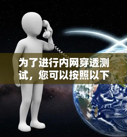 为了进行内网穿透测试,您可以按照以下步骤操作 为了进行内网穿透测试,您可以按照以下步骤操作