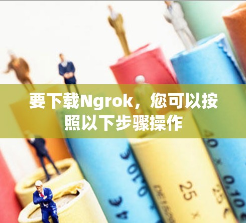 要下载Ngrok，您可以按照以下步骤操作