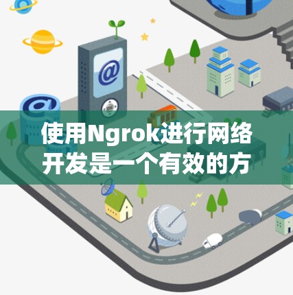 使用Ngrok进行网络开发是一个有效的方法,可以帮助你在本地测试外部应用程序。以下是详细的步骤指南,帮助你顺利使用Ngrok 使用Ngrok进行网络开发是一个有效的方法,可以帮助你在本地测试外部应用程序。以下是详细的步骤指南,帮助你顺利使用Ngrok