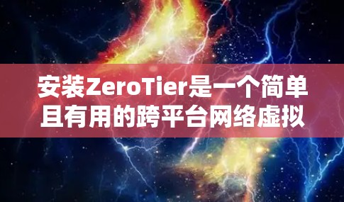 安装ZeroTier是一个简单且有用的跨平台网络虚拟化工具，能够让多台设备连接到一个虚拟网络。以下是安装步骤