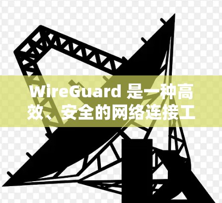 WireGuard 是一种高效、安全的网络连接工具，广泛应用于 VPN 和其他网络需求。以下是其详细解析