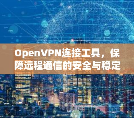 OpenVPN连接工具,保障远程通信的安全与稳定 OpenVPN连接工具,保障远程通信的安全与稳定
