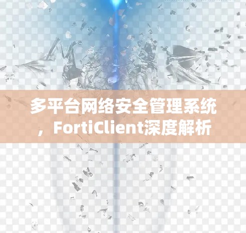 多平台网络安全管理系统，FortiClient深度解析