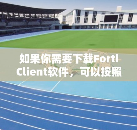 如果你需要下载FortiClient软件，可以按照以下步骤操作