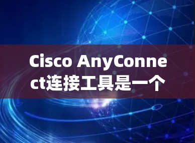 Cisco AnyConnect连接工具是一个高效且安全的VPN客户端,主要用于企业环境,帮助员工安全地访问公司网络资源。以下是对该工具的详细分析和总结 Cisco AnyConnect连接工具是一个高效且安全的VPN客户端,主要用于企业环境,帮助员工安全地访问公司网络资源。以下是对该工具的详细分析和总结