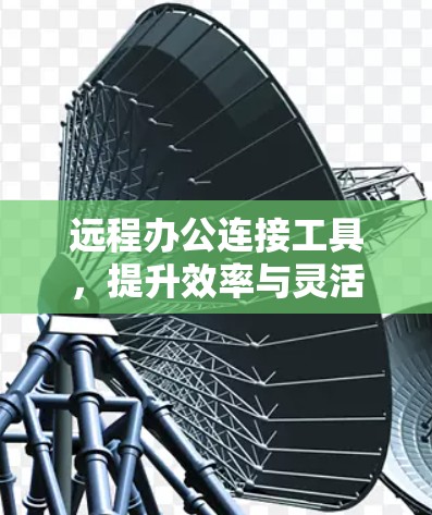 远程办公连接工具，提升效率与灵活性
