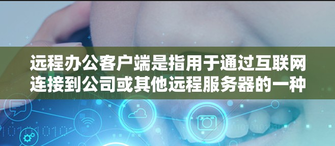 远程办公客户端是指用于通过互联网连接到公司或其他远程服务器的一种软件,允许用户远程控制和访问资源。以下是关于远程办公客户端的详细分析 远程办公客户端是指用于通过互联网连接到公司或其他远程服务器的一种软件,允许用户远程控制和访问资源。以下是关于远程办公客户端的详细分析
