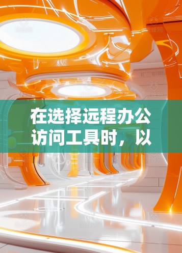 在选择远程办公访问工具时，以下是一些关键点和建议，帮助你做出明智的选择
