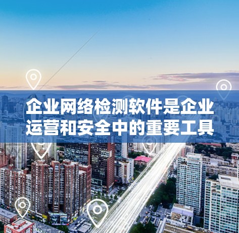 企业网络检测软件是企业运营和安全中的重要工具,帮助企业监控网络性能、保障安全、合规以及优化网络配置。以下是对企业网络检测软件的详细分析和选择建议