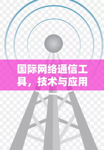 国际网络通信工具,技术与应用探讨 国际网络通信工具,技术与应用探讨