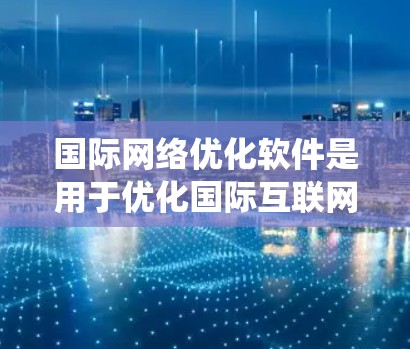国际<strong>网络优化</strong>软件是用于优化国际互联网网络性能的复杂系统,旨在解决跨国网络中的延迟、带宽不均、拥堵和安全问题。以下是对该软件的详细分析