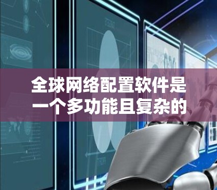 全球网络配置软件是一个多功能且复杂的领域，涵盖了从网络设备配置到全面的网络管理和安全。以下是对该领域的详细分析和总结