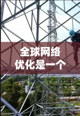 全球<strong>网络优化</strong>是一个复杂而广泛的任务,涉及多个方面的策略和措施。以下是一个系统化的优化框架,结合了网络架构、数据传输、云计算、智能算法、国际互联网治理、终端设备优化和可持续发展等多个维度