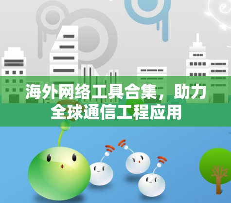 海外网络工具合集，助力全球通信工程应用