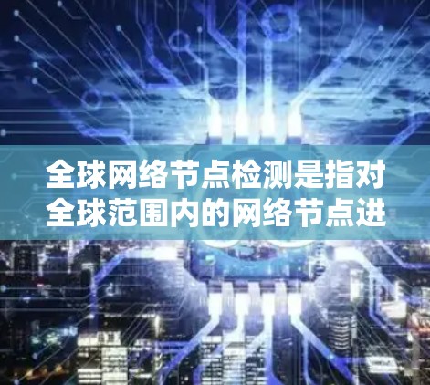 全球网络节点检测是指对全球范围内的网络节点进行检测和分析,通常涉及网络性能、节点可用性、网络安全等多个方面。以下是一些可能的检测方法和工具,以及一些相关的步骤和注意事项 全球网络节点检测是指对全球范围内的网络节点进行检测和分析,通常涉及网络性能、节点可用性、网络安全等多个方面。以下是一些可能的检测方法和工具,以及一些相关的步骤和注意事项